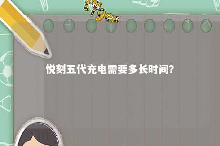 悦刻五代充电需要多长时间？ 